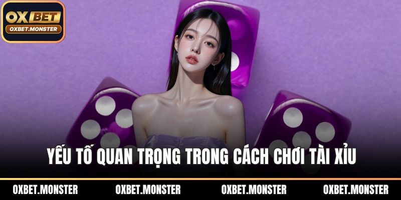 Yếu tố quan trọng trong cách chơi tài xỉu